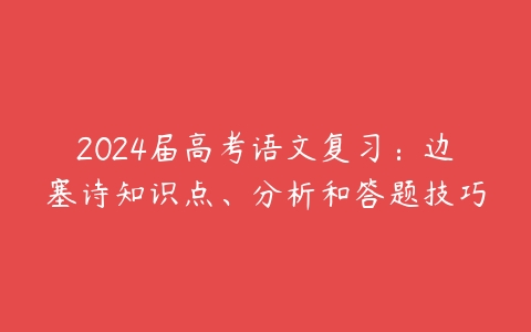 2024届高考语文复习：边塞诗知识点、分析和答题技巧-51自学联盟