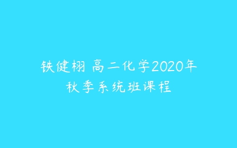 铁健栩 高二化学2020年秋季系统班课程-51自学联盟