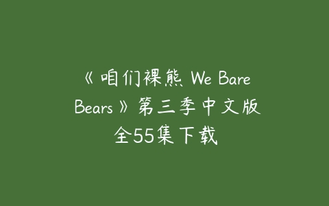 《咱们裸熊 We Bare Bears》第三季中文版全55集下载-51自学联盟