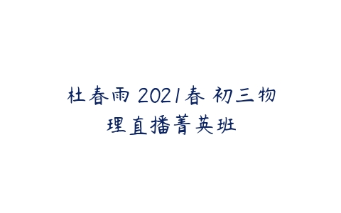 杜春雨 2021春 初三物理直播菁英班-51自学联盟