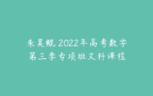 朱昊鲲 2022年高考数学第三季专项班文科课程-51自学联盟