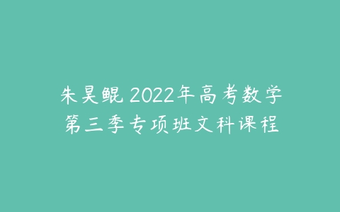 朱昊鲲 2022年高考数学第三季专项班文科课程-51自学联盟