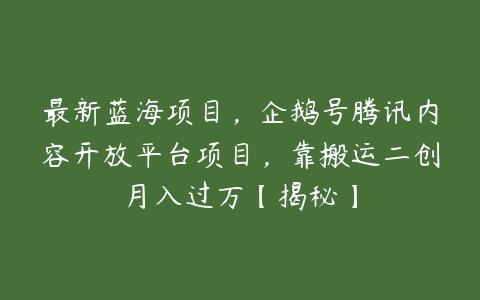 最新蓝海项目，企鹅号腾讯内容开放平台项目，靠搬运二创月入过万【揭秘】-51自学联盟