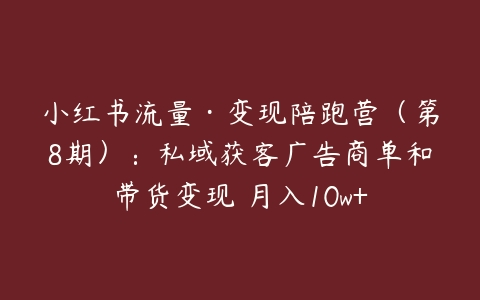 小红书流量·变现陪跑营（第8期）：私域获客广告商单和带货变现 月入10w+-51自学联盟