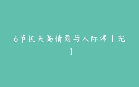 6节机关高情商与人际课【完】-51自学联盟