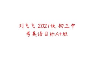 刘飞飞 2021秋 初三中考英语目标A+班-51自学联盟