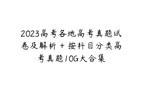 2023高考各地高考真题试卷及解析 + 按科目分类高考真题10G大合集-51自学联盟