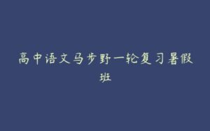 高中语文马步野一轮复习暑假班-51自学联盟