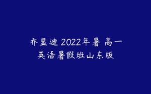 乔显迪 2022年暑 高一英语暑假班山东版-51自学联盟