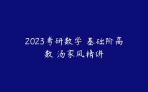 2023考研数学 基础阶高数 汤家凤精讲-51自学联盟