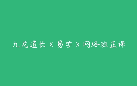 九龙道长《易学》网络班正课-51自学联盟