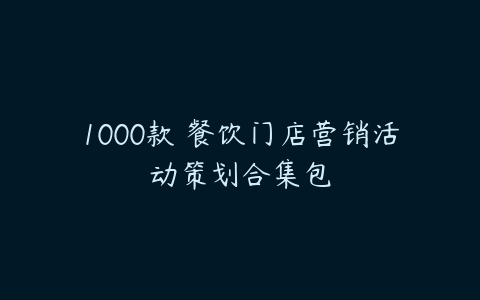 1000款 餐饮门店营销活动策划合集包-51自学联盟