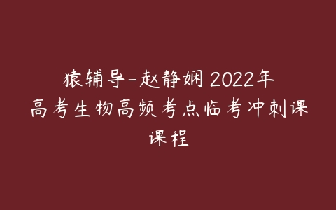 猿辅导-赵静娴 2022年高考生物高频考点临考冲刺课课程-51自学联盟