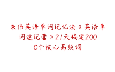 朱伟英语单词记忆法《英语单词速记营》21天稿定2000个核心高频词-51自学联盟