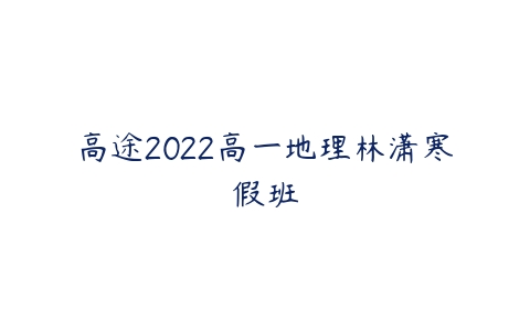 高途2022高一地理林潇寒假班-51自学联盟