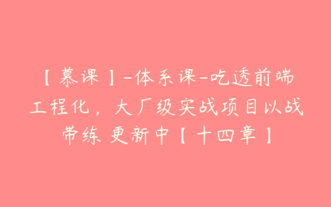 【慕课】-体系课-吃透前端工程化，大厂级实战项目以战带练 更新中【十四章】-51自学联盟