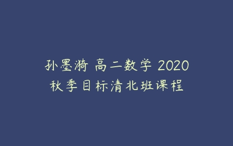 孙墨漪 高二数学 2020秋季目标清北班课程-51自学联盟