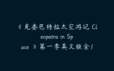 《克娄巴特拉太空游记 Cleopatra in Space 》第一季英文版全13集下载-51自学联盟