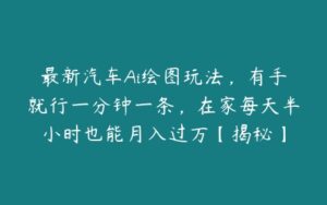 最新汽车Ai绘图玩法，有手就行一分钟一条，在家每天半小时也能月入过万【揭秘】-51自学联盟