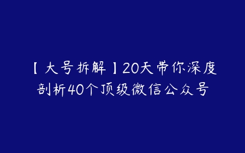 【大号拆解】20天带你深度剖析40个顶级微信公众号-51自学联盟