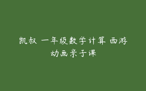 凯叔 一年级数学计算 西游动画亲子课-51自学联盟