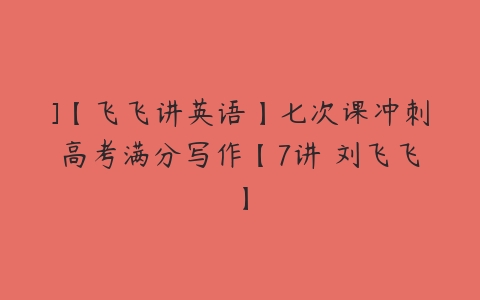 ]【飞飞讲英语】七次课冲刺高考满分写作【7讲 刘飞飞】-51自学联盟