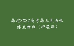 高途2022高考高三英语张健点睛班（押题课）-51自学联盟