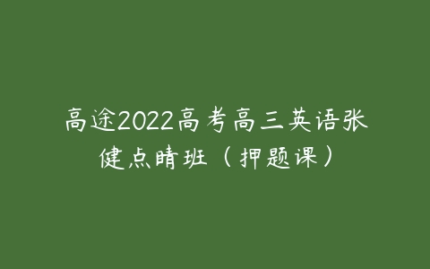 高途2022高考高三英语张健点睛班（押题课）-51自学联盟