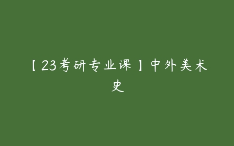 【23考研专业课】中外美术史-51自学联盟