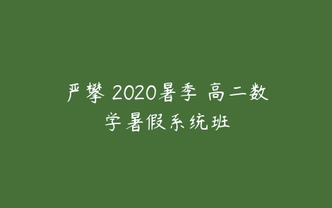 严攀 2020暑季 高二数学暑假系统班-51自学联盟