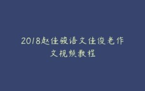 2018赵佳骏语文佳俊老作文视频教程-51自学联盟