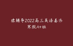 猿辅导2022高三英语姜伟寒假A+班-51自学联盟