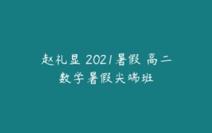 赵礼显 2021暑假 高二数学暑假尖端班-51自学联盟