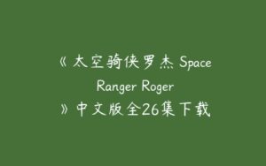 《太空骑侠罗杰 Space Ranger Roger》中文版全26集下载-51自学联盟