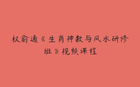 权俞通《生肖神数与风水研修班》视频课程-51自学联盟