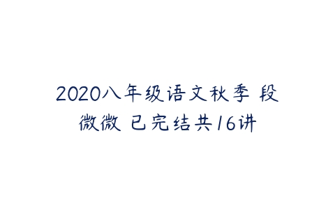 2020八年级语文秋季 段微微 已完结共16讲-51自学联盟