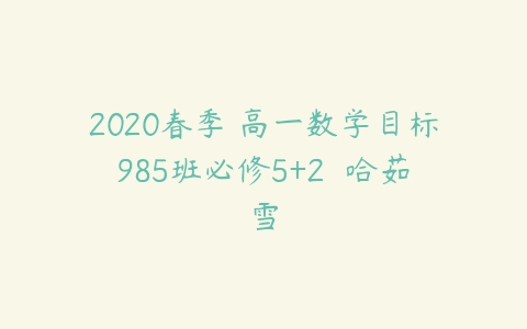 2020春季 高一数学目标985班必修5+2  哈茹雪-51自学联盟