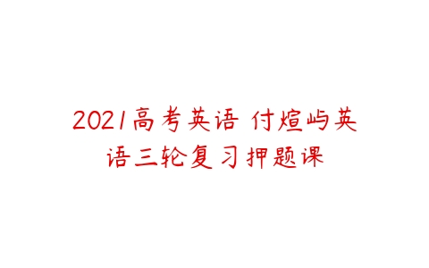 2021高考英语 付煊屿英语三轮复习押题课-51自学联盟