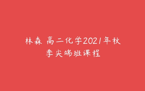 林森 高二化学2021年秋季尖端班课程-51自学联盟