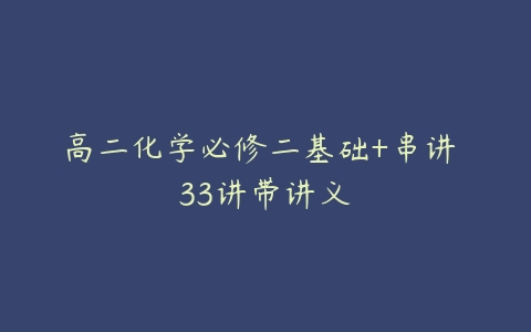 高二化学必修二基础+串讲 33讲带讲义-51自学联盟