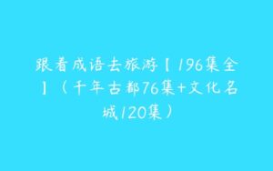 跟着成语去旅游【196集全】（千年古都76集+文化名城120集）-51自学联盟