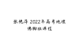 张艳萍 2022年高考地理佛脚班课程-51自学联盟