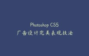 Photoshop CS5广告设计完美表现技法-51自学联盟