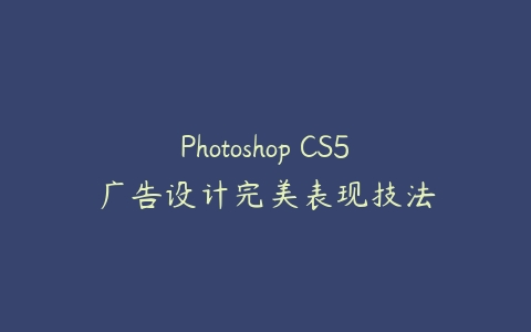 Photoshop CS5广告设计完美表现技法课程资源下载