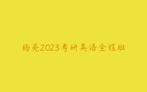 杨亮2023考研英语全程班-51自学联盟