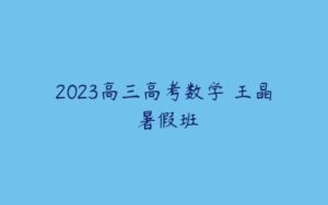 2023高三高考数学 王晶 暑假班-51自学联盟