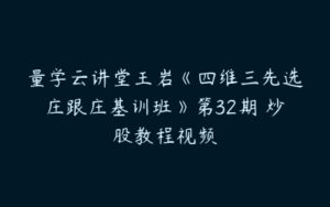 量学云讲堂王岩《四维三先选庄跟庄基训班》第32期 炒股教程视频-51自学联盟