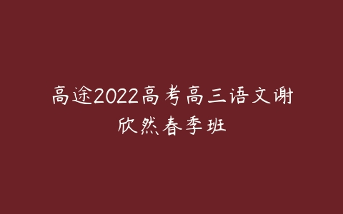 高途2022高考高三语文谢欣然春季班-51自学联盟