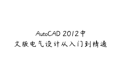 AutoCAD 2012中文版电气设计从入门到精通-51自学联盟