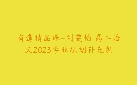 有道精品课-刘雯韬 高二语文2023学业规划补充包-51自学联盟